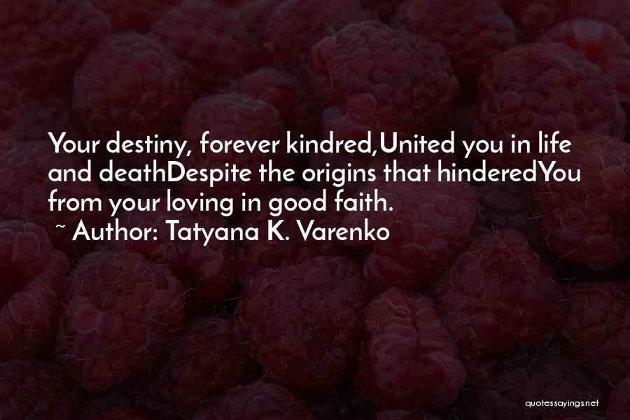 Tatyana K. Varenko Quotes: Your Destiny, Forever Kindred,united You In Life And Deathdespite The Origins That Hinderedyou From Your Loving In Good Faith.