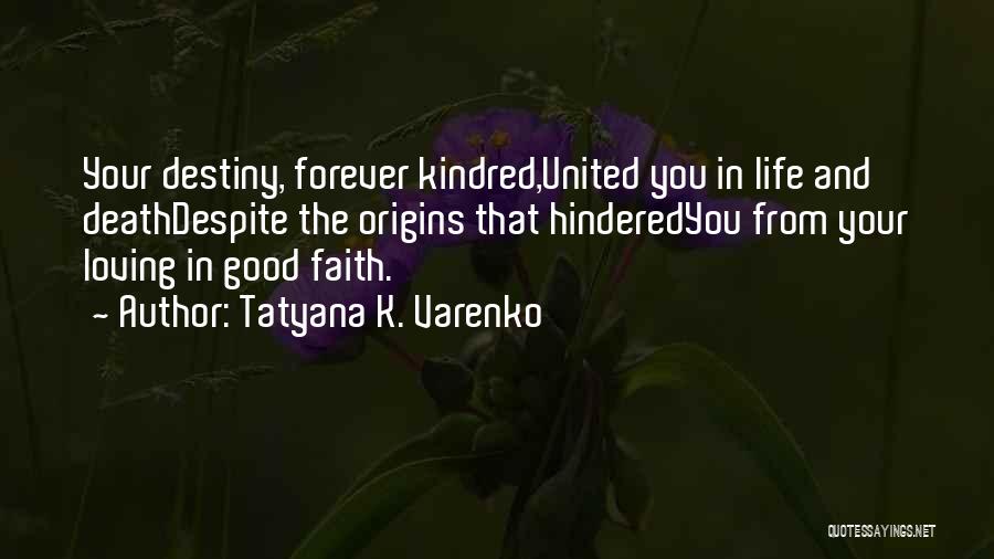 Tatyana K. Varenko Quotes: Your Destiny, Forever Kindred,united You In Life And Deathdespite The Origins That Hinderedyou From Your Loving In Good Faith.