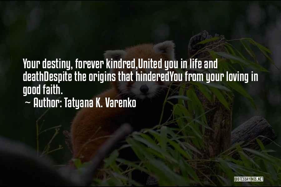 Tatyana K. Varenko Quotes: Your Destiny, Forever Kindred,united You In Life And Deathdespite The Origins That Hinderedyou From Your Loving In Good Faith.