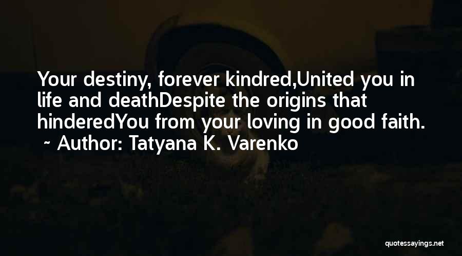 Tatyana K. Varenko Quotes: Your Destiny, Forever Kindred,united You In Life And Deathdespite The Origins That Hinderedyou From Your Loving In Good Faith.
