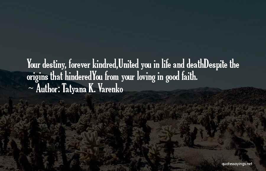 Tatyana K. Varenko Quotes: Your Destiny, Forever Kindred,united You In Life And Deathdespite The Origins That Hinderedyou From Your Loving In Good Faith.