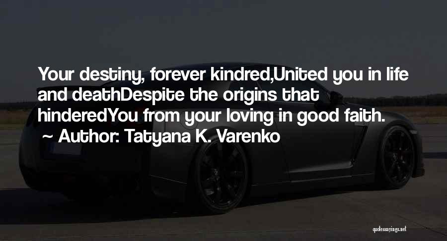 Tatyana K. Varenko Quotes: Your Destiny, Forever Kindred,united You In Life And Deathdespite The Origins That Hinderedyou From Your Loving In Good Faith.