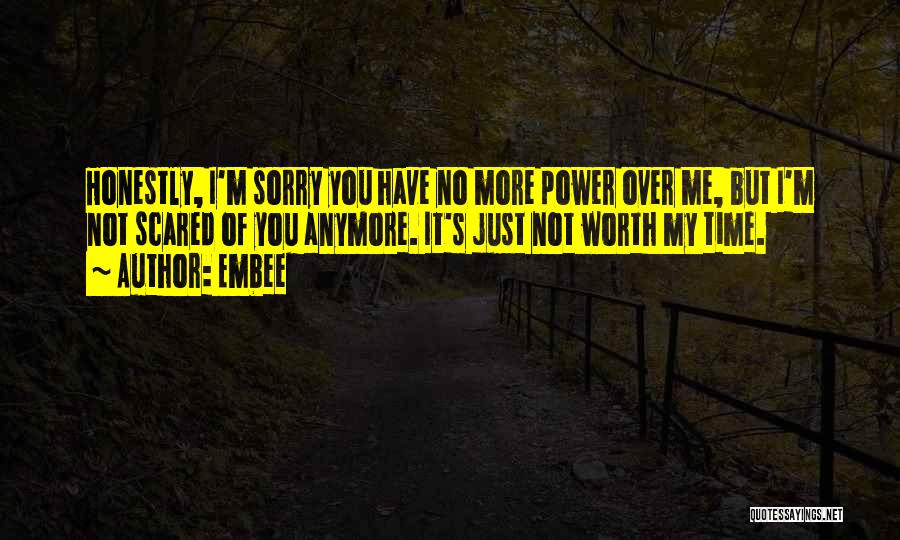 Embee Quotes: Honestly, I'm Sorry You Have No More Power Over Me, But I'm Not Scared Of You Anymore. It's Just Not