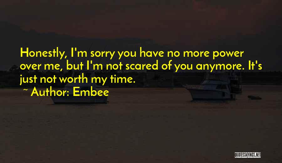 Embee Quotes: Honestly, I'm Sorry You Have No More Power Over Me, But I'm Not Scared Of You Anymore. It's Just Not