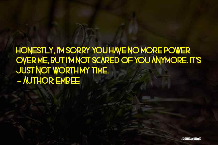 Embee Quotes: Honestly, I'm Sorry You Have No More Power Over Me, But I'm Not Scared Of You Anymore. It's Just Not