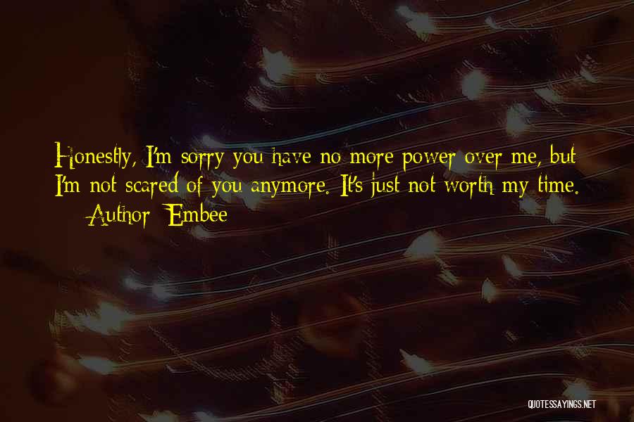 Embee Quotes: Honestly, I'm Sorry You Have No More Power Over Me, But I'm Not Scared Of You Anymore. It's Just Not