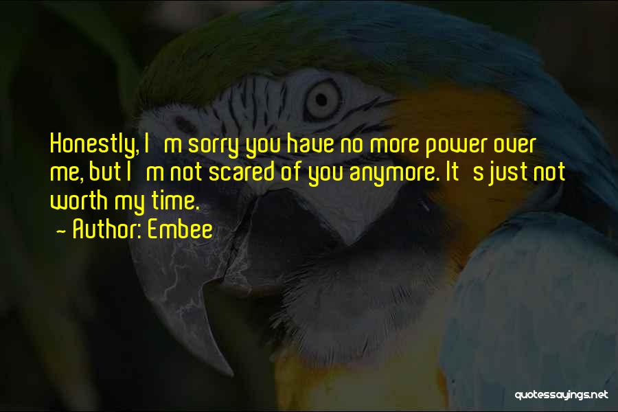 Embee Quotes: Honestly, I'm Sorry You Have No More Power Over Me, But I'm Not Scared Of You Anymore. It's Just Not