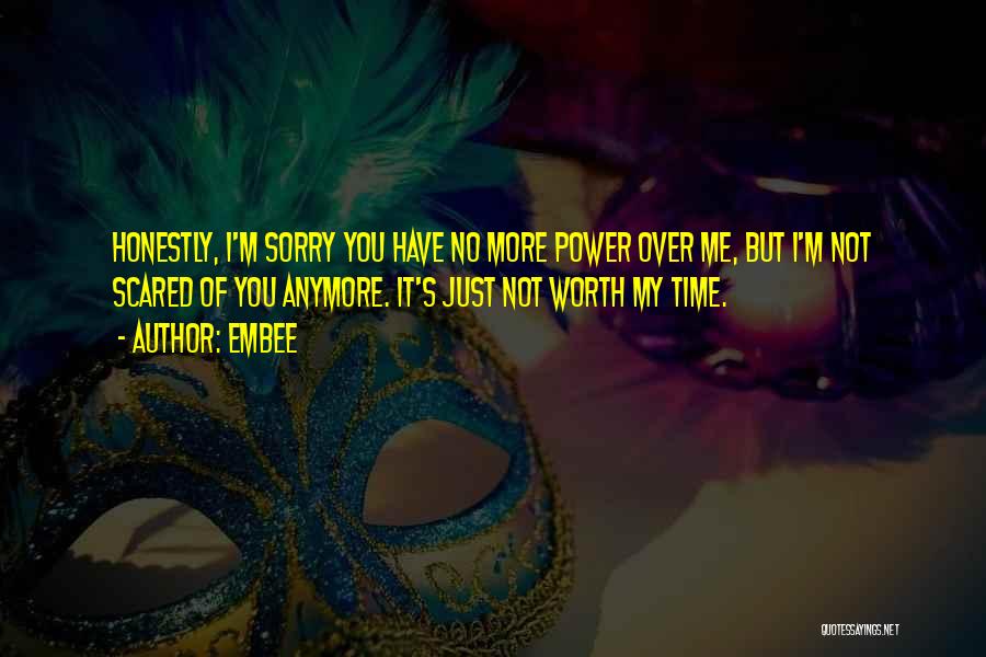 Embee Quotes: Honestly, I'm Sorry You Have No More Power Over Me, But I'm Not Scared Of You Anymore. It's Just Not