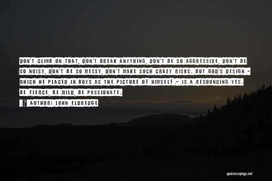 John Eldredge Quotes: Don't Climb On That, Don't Break Anything, Don't Be So Aggressive, Don't Be So Noisy, Don't Be So Messy, Don't