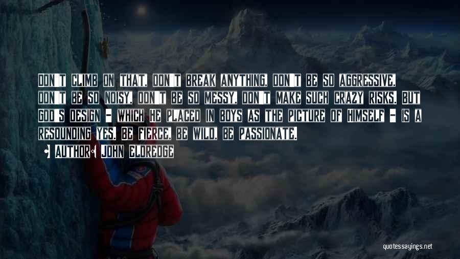 John Eldredge Quotes: Don't Climb On That, Don't Break Anything, Don't Be So Aggressive, Don't Be So Noisy, Don't Be So Messy, Don't