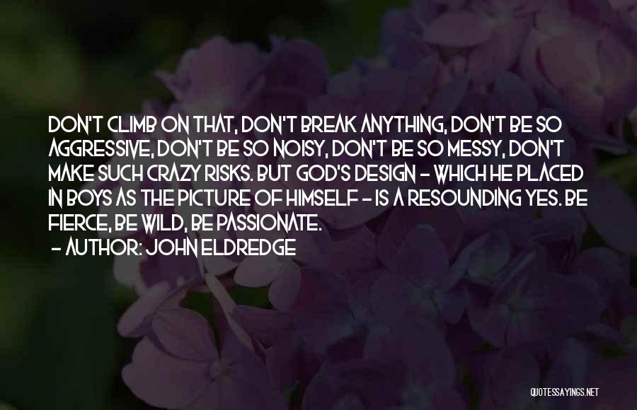 John Eldredge Quotes: Don't Climb On That, Don't Break Anything, Don't Be So Aggressive, Don't Be So Noisy, Don't Be So Messy, Don't