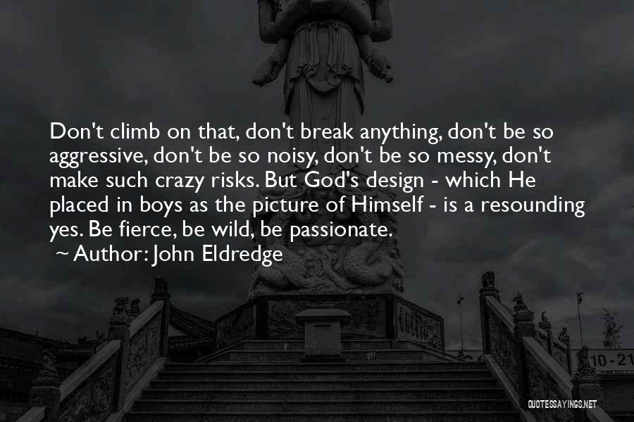 John Eldredge Quotes: Don't Climb On That, Don't Break Anything, Don't Be So Aggressive, Don't Be So Noisy, Don't Be So Messy, Don't