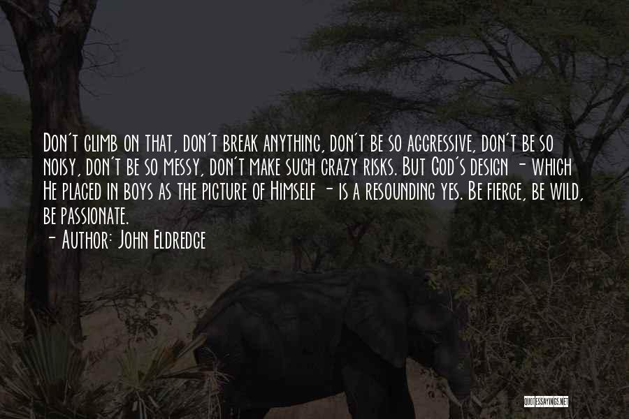 John Eldredge Quotes: Don't Climb On That, Don't Break Anything, Don't Be So Aggressive, Don't Be So Noisy, Don't Be So Messy, Don't