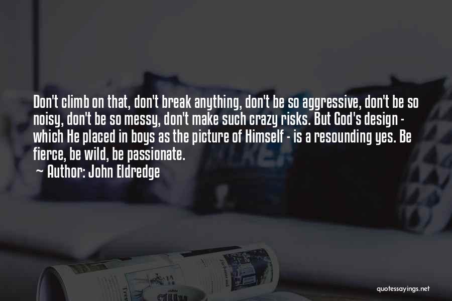 John Eldredge Quotes: Don't Climb On That, Don't Break Anything, Don't Be So Aggressive, Don't Be So Noisy, Don't Be So Messy, Don't