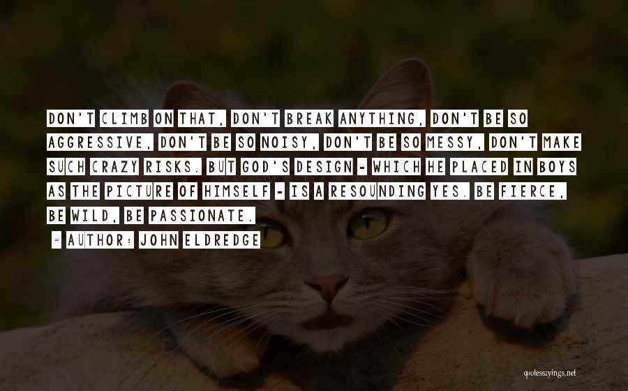 John Eldredge Quotes: Don't Climb On That, Don't Break Anything, Don't Be So Aggressive, Don't Be So Noisy, Don't Be So Messy, Don't