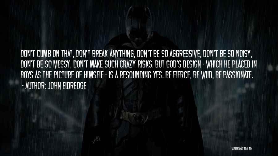 John Eldredge Quotes: Don't Climb On That, Don't Break Anything, Don't Be So Aggressive, Don't Be So Noisy, Don't Be So Messy, Don't