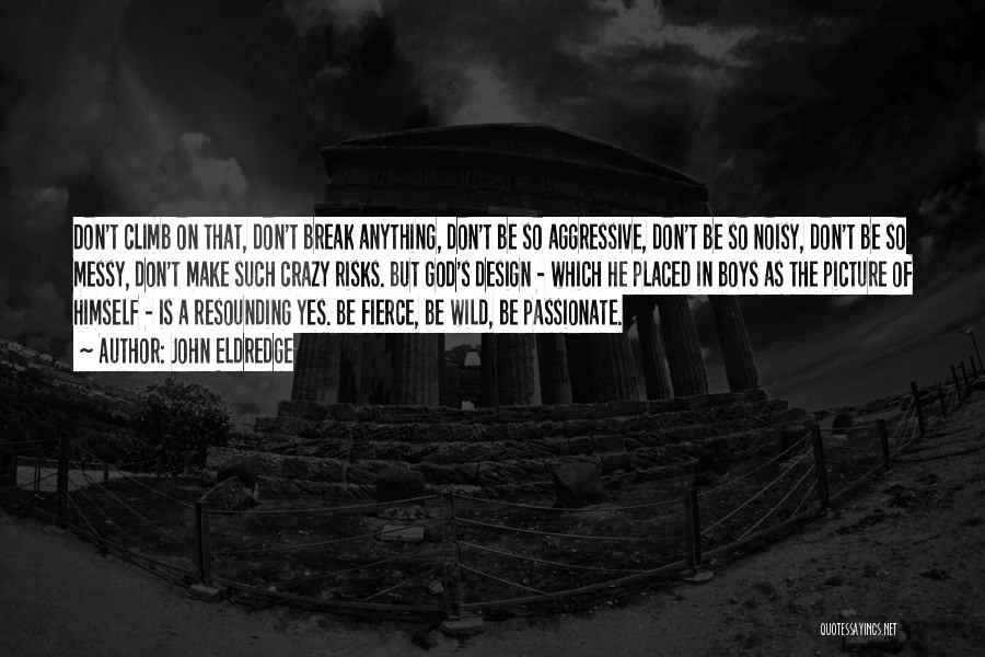 John Eldredge Quotes: Don't Climb On That, Don't Break Anything, Don't Be So Aggressive, Don't Be So Noisy, Don't Be So Messy, Don't