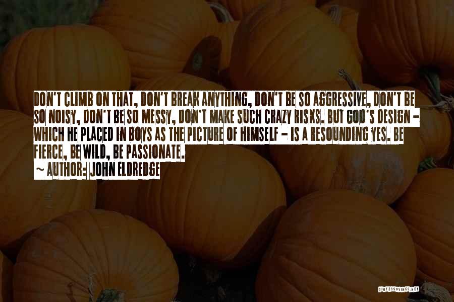 John Eldredge Quotes: Don't Climb On That, Don't Break Anything, Don't Be So Aggressive, Don't Be So Noisy, Don't Be So Messy, Don't