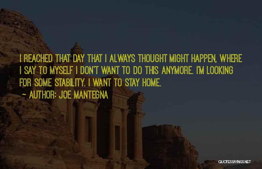 Joe Mantegna Quotes: I Reached That Day That I Always Thought Might Happen, Where I Say To Myself I Don't Want To Do