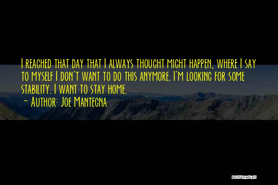 Joe Mantegna Quotes: I Reached That Day That I Always Thought Might Happen, Where I Say To Myself I Don't Want To Do