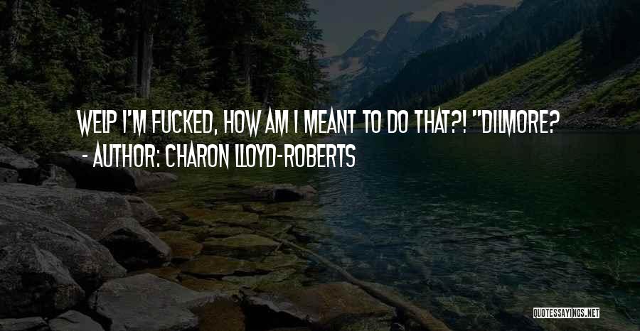 Charon Lloyd-Roberts Quotes: Welp I'm Fucked, How Am I Meant To Do That?! Dilmore?