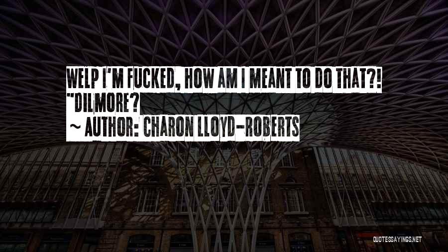 Charon Lloyd-Roberts Quotes: Welp I'm Fucked, How Am I Meant To Do That?! Dilmore?