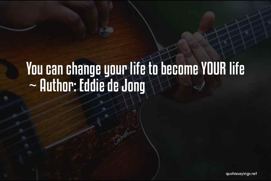 Eddie De Jong Quotes: You Can Change Your Life To Become Your Life