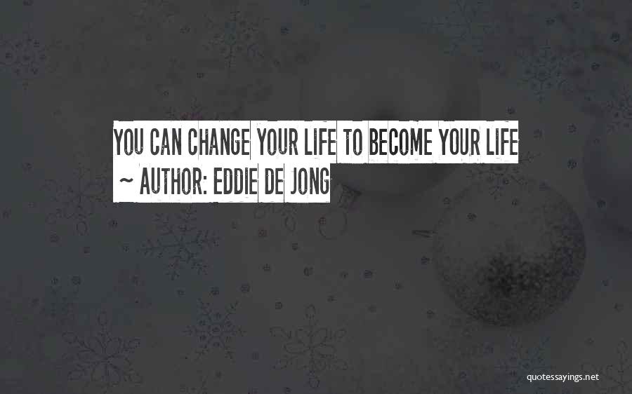 Eddie De Jong Quotes: You Can Change Your Life To Become Your Life