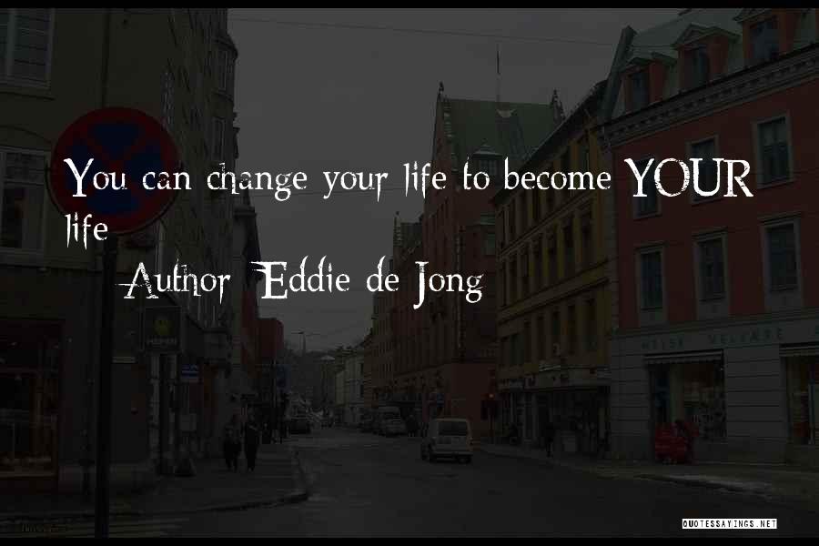 Eddie De Jong Quotes: You Can Change Your Life To Become Your Life