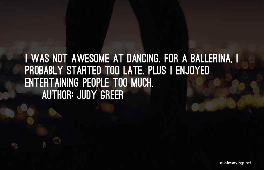 Judy Greer Quotes: I Was Not Awesome At Dancing. For A Ballerina, I Probably Started Too Late. Plus I Enjoyed Entertaining People Too