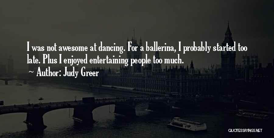 Judy Greer Quotes: I Was Not Awesome At Dancing. For A Ballerina, I Probably Started Too Late. Plus I Enjoyed Entertaining People Too