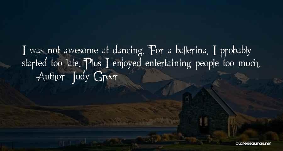 Judy Greer Quotes: I Was Not Awesome At Dancing. For A Ballerina, I Probably Started Too Late. Plus I Enjoyed Entertaining People Too