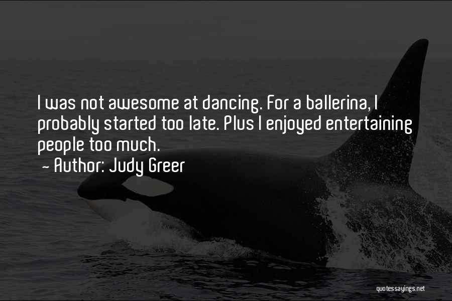 Judy Greer Quotes: I Was Not Awesome At Dancing. For A Ballerina, I Probably Started Too Late. Plus I Enjoyed Entertaining People Too