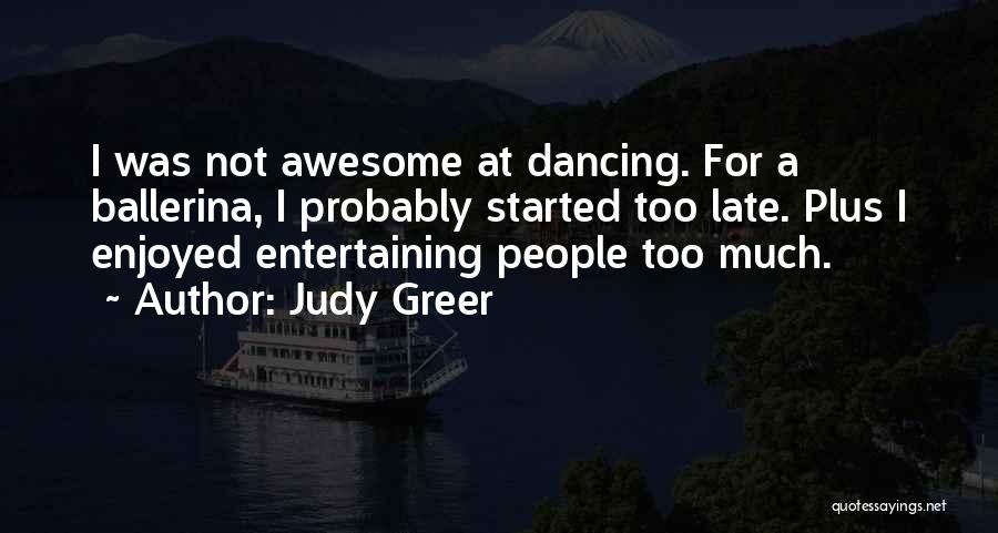 Judy Greer Quotes: I Was Not Awesome At Dancing. For A Ballerina, I Probably Started Too Late. Plus I Enjoyed Entertaining People Too
