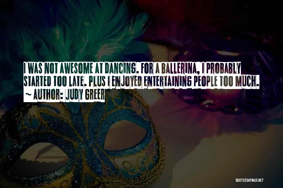 Judy Greer Quotes: I Was Not Awesome At Dancing. For A Ballerina, I Probably Started Too Late. Plus I Enjoyed Entertaining People Too