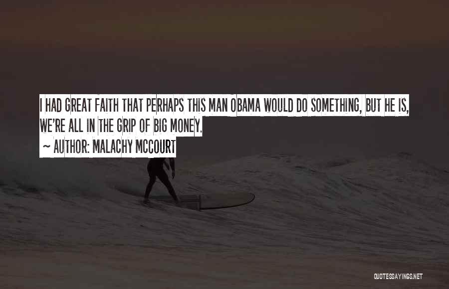 Malachy McCourt Quotes: I Had Great Faith That Perhaps This Man Obama Would Do Something, But He Is, We're All In The Grip