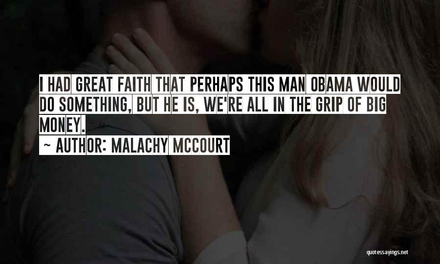 Malachy McCourt Quotes: I Had Great Faith That Perhaps This Man Obama Would Do Something, But He Is, We're All In The Grip