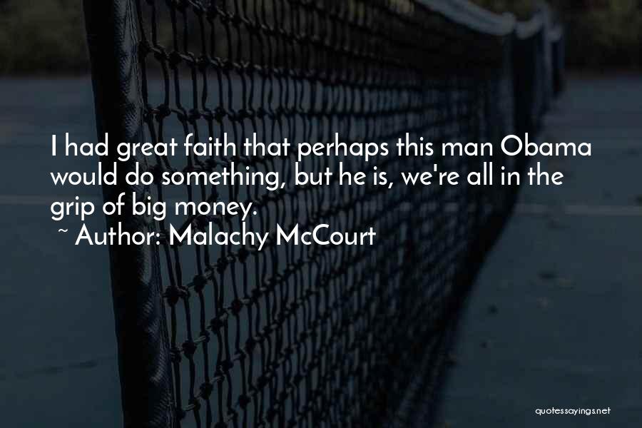 Malachy McCourt Quotes: I Had Great Faith That Perhaps This Man Obama Would Do Something, But He Is, We're All In The Grip