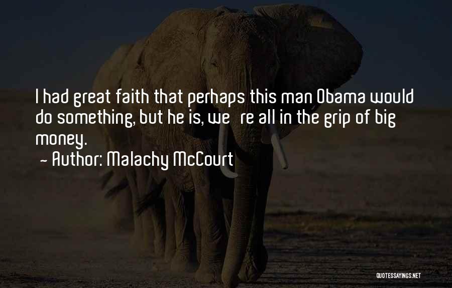 Malachy McCourt Quotes: I Had Great Faith That Perhaps This Man Obama Would Do Something, But He Is, We're All In The Grip