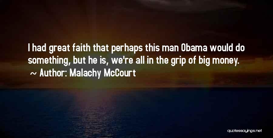 Malachy McCourt Quotes: I Had Great Faith That Perhaps This Man Obama Would Do Something, But He Is, We're All In The Grip