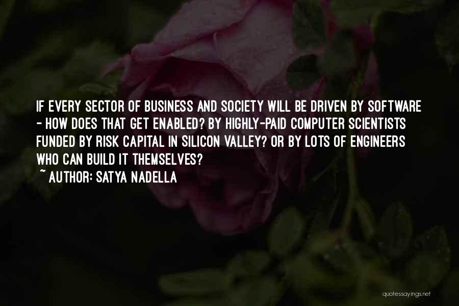 Satya Nadella Quotes: If Every Sector Of Business And Society Will Be Driven By Software - How Does That Get Enabled? By Highly-paid