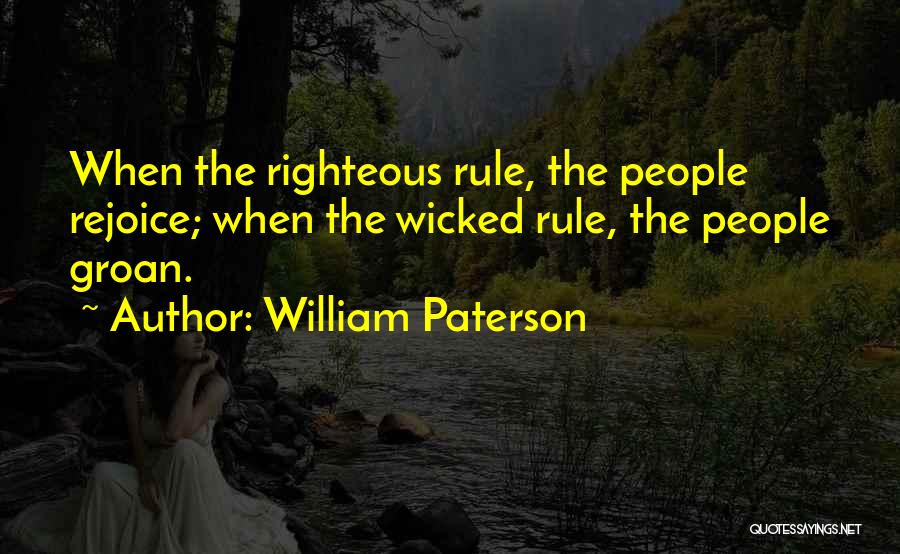 William Paterson Quotes: When The Righteous Rule, The People Rejoice; When The Wicked Rule, The People Groan.
