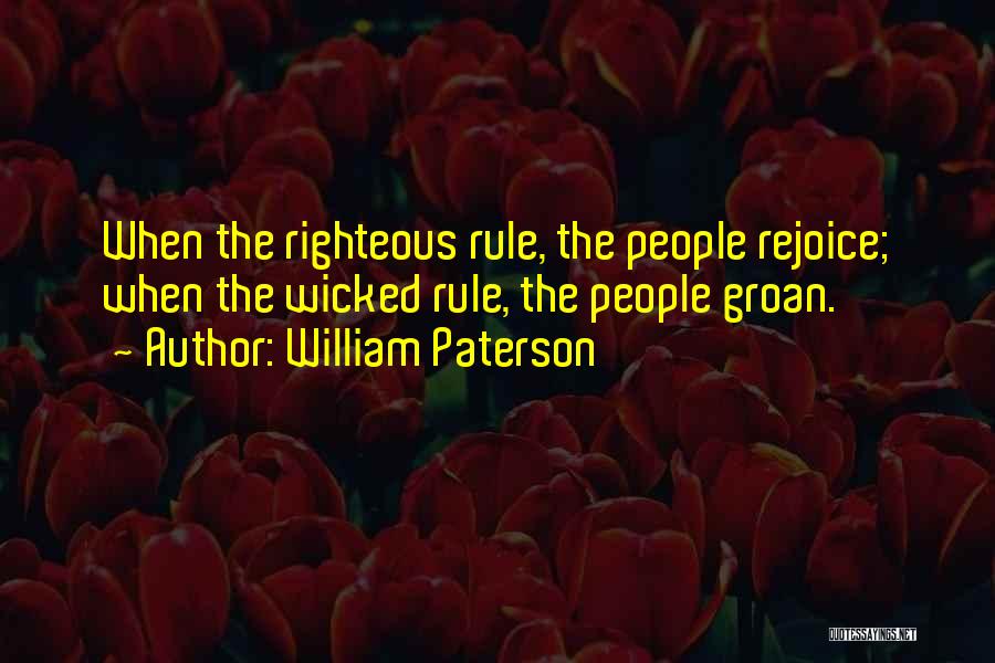 William Paterson Quotes: When The Righteous Rule, The People Rejoice; When The Wicked Rule, The People Groan.