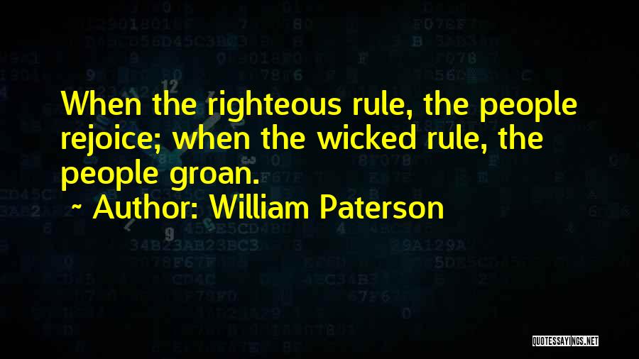 William Paterson Quotes: When The Righteous Rule, The People Rejoice; When The Wicked Rule, The People Groan.