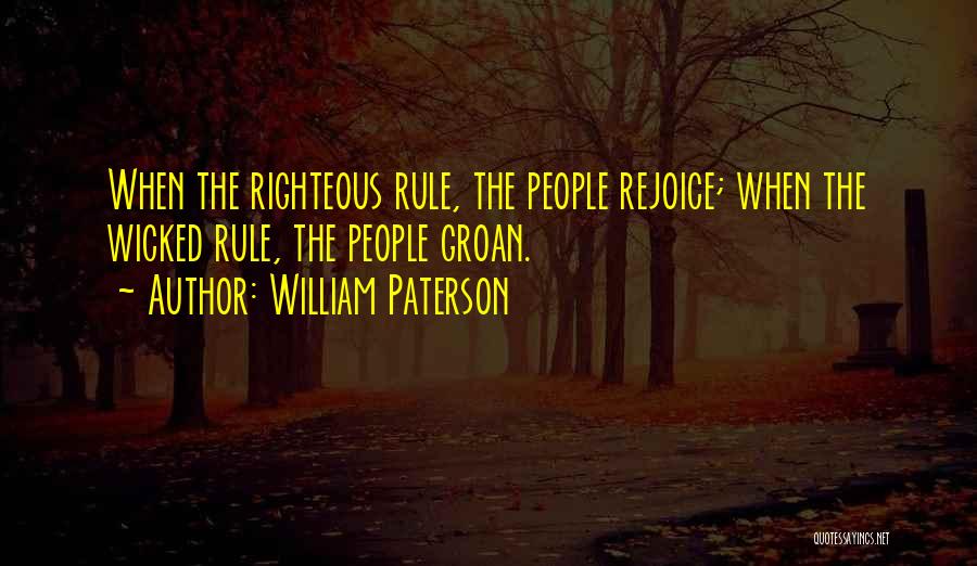 William Paterson Quotes: When The Righteous Rule, The People Rejoice; When The Wicked Rule, The People Groan.