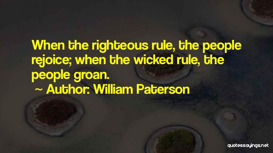 William Paterson Quotes: When The Righteous Rule, The People Rejoice; When The Wicked Rule, The People Groan.