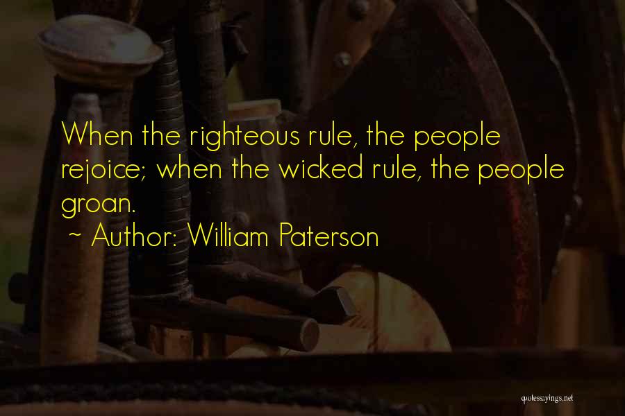 William Paterson Quotes: When The Righteous Rule, The People Rejoice; When The Wicked Rule, The People Groan.