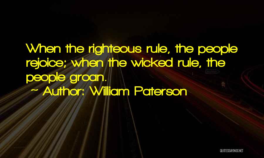William Paterson Quotes: When The Righteous Rule, The People Rejoice; When The Wicked Rule, The People Groan.