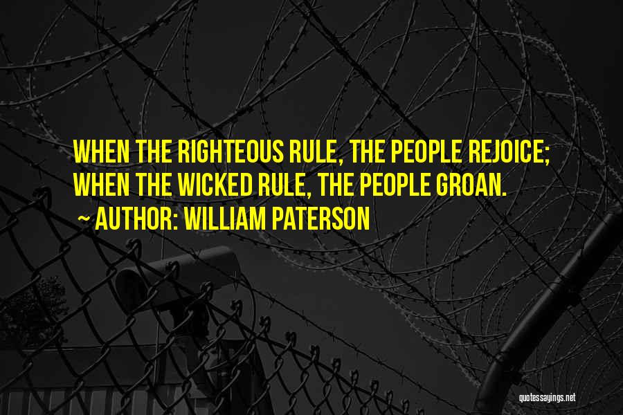 William Paterson Quotes: When The Righteous Rule, The People Rejoice; When The Wicked Rule, The People Groan.