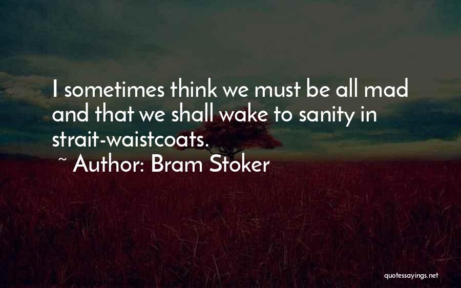 Bram Stoker Quotes: I Sometimes Think We Must Be All Mad And That We Shall Wake To Sanity In Strait-waistcoats.